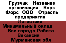 Грузчик › Название организации ­ Ворк Форс, ООО › Отрасль предприятия ­ Логистика › Минимальный оклад ­ 1 - Все города Работа » Вакансии   . Мурманская обл.,Апатиты г.